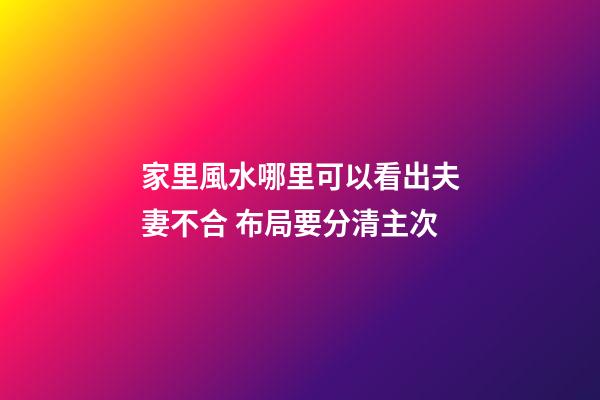 家里風水哪里可以看出夫妻不合 布局要分清主次